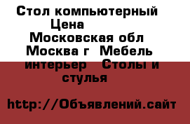 Стол компьютерный › Цена ­ 1 000 - Московская обл., Москва г. Мебель, интерьер » Столы и стулья   